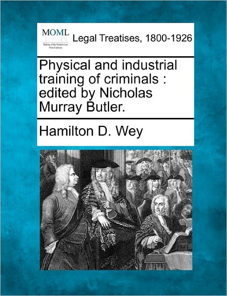 Cover for Hamilton D Wey · Physical and Industrial Training of Criminals: Edited by Nicholas Murray Butler. (Taschenbuch) (2010)