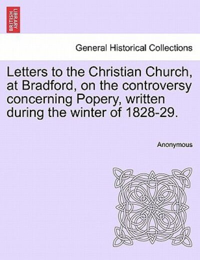 Cover for Anonymous · Letters to the Christian Church, at Bradford, on the Controversy Concerning Popery, Written During the Winter of 1828-29. (Paperback Book) (2011)