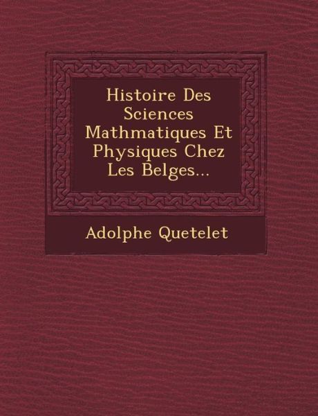 Cover for Adolphe Quetelet · Histoire Des Sciences Math Matiques et Physiques Chez Les Belges... (Taschenbuch) (2012)