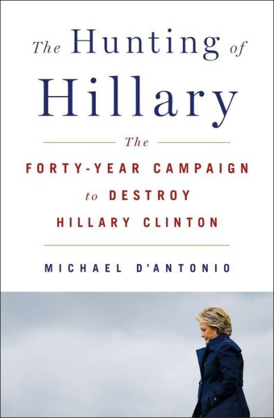 Cover for Michael D'Antonio · The Hunting of Hillary: The Forty-Year Campaign to Destroy Hillary Clinton (Hardcover Book) (2020)