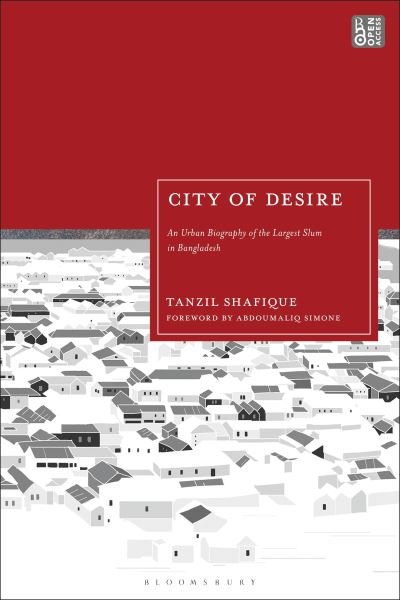 Cover for Tanzil Shafique · City of Desire: An Urban Biography of the Largest Slum in Bangladesh (Hardcover Book) (2024)