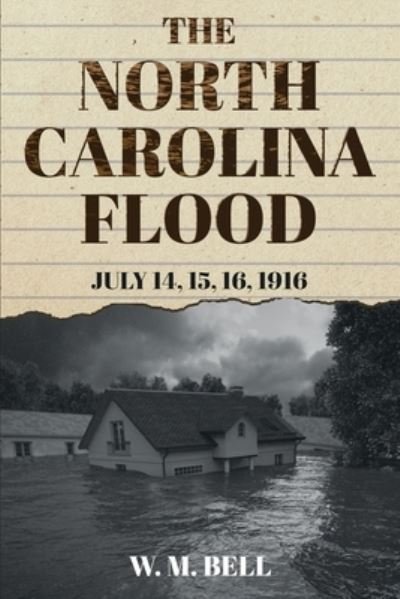 Cover for W M Bell · The North Carolina Flood: July 14, 15, 16, 1916 (Paperback Book) (2021)