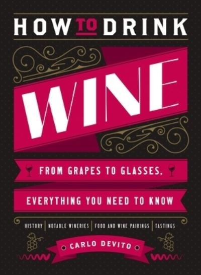 Cover for Carlo DeVito · How to Drink Wine: From Grapes to Glasses, Everything You Need to Know (Innbunden bok) (2024)