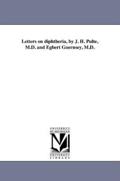 Letters on Diphtheria, by J. H. Pulte, M.d. and Egbert Guernsey, M.d. - Michigan Historical Reprint Series - Kirjat - Scholarly Publishing Office, University  - 9781418190606 - perjantai 19. elokuuta 2011