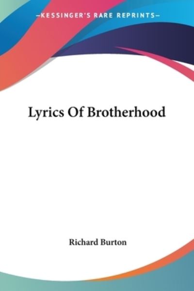 Lyrics of Brotherhood - Richard Burton - Kirjat - Kessinger Publishing, LLC - 9781425497606 - perjantai 5. toukokuuta 2006