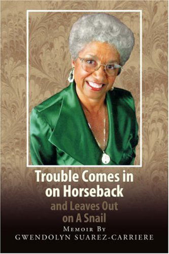 Trouble Comes in on Horseback and Leaves out on a Snail - Gwendolyn Suarez-carriere - Books - Xlibris - 9781425794606 - March 12, 2008