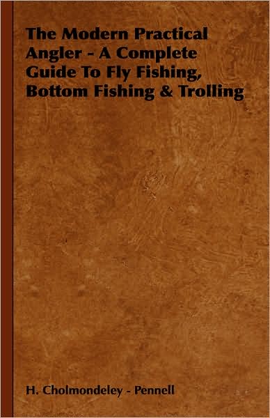 Cover for H Cholmondeley - Pennell · The Modern Practical Angler - a Complete Guide to Fly Fishing, Bottom Fishing &amp; Trolling (Hardcover Book) (2008)