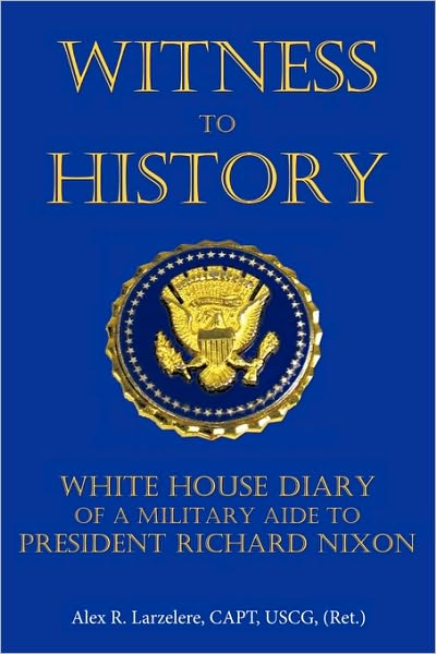 Cover for Larzelere, Capt Uscg (Ret ) Alex R · Witness to History: White House Diary of a Military Aide to President Richard Nixon (Hardcover Book) (2009)