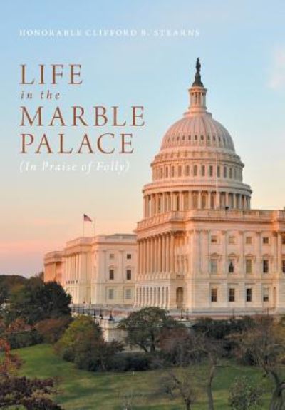 Cover for Honorable Clifford B. Stearns · Life in the Marble Palace : In Praise of Folly (Gebundenes Buch) (2016)