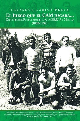 El Juego Que El Cam Jugaba. . .: Orígenes Del Futbol Americano en Ee.uu. Y México (1869-1932) (Spanish Edition) - Salvador Larios Pérez - Books - Palibrio - 9781463301606 - June 20, 2011