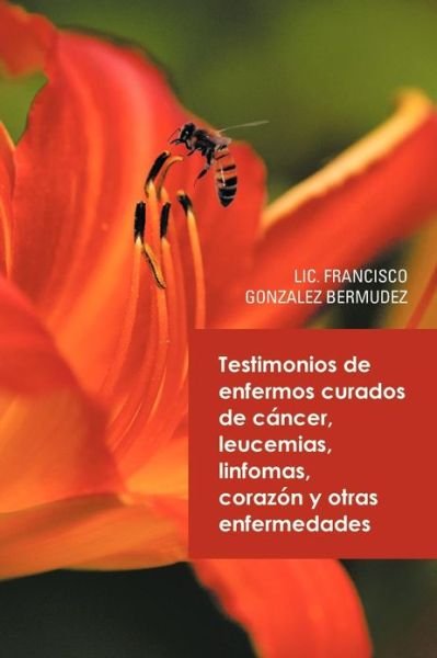 Cover for Lic Francisco Gonzalez Bermudez · Testimonios De Enfermos Curados De Cancer Leucemias Linfomas Corazon Y Otras Enfermedades (Pocketbok) (2013)
