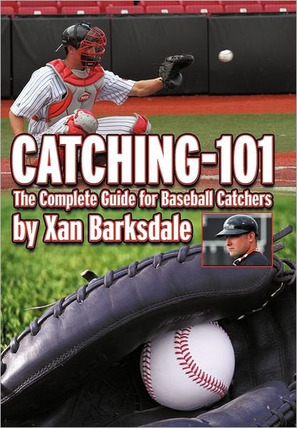 Catching-101: the Complete Guide for Baseball Catchers - Xan Barksdale - Livros - Authorhouse - 9781463439606 - 26 de julho de 2011