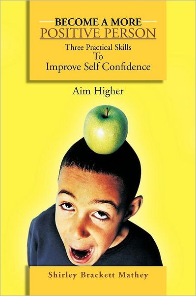 Cover for Shirley Brackett Mathey · Become a More Positive Person: Three Practical Skills to Improve Your Self Confidence (Pocketbok) (2012)