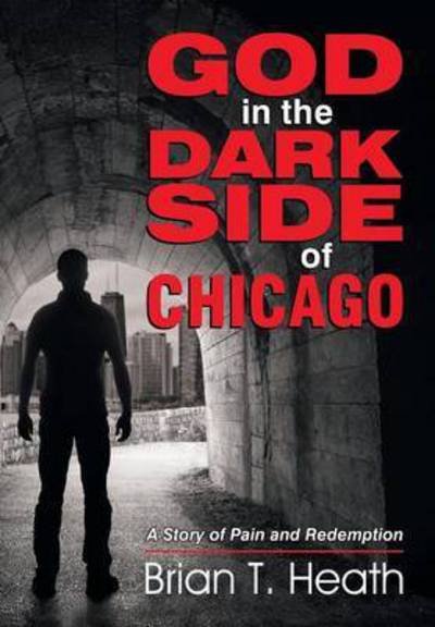 Cover for Brian T Heath · God in the Dark Side of Chicago: a Story of Pain and Redemption (Taschenbuch) (2015)