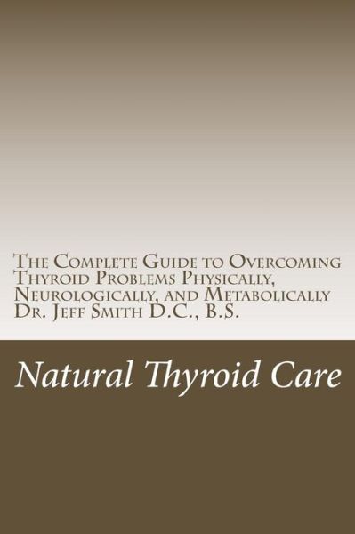 Cover for Dr. Jeff Smith Dc · Natural Thyroid Care: the Complete Guide to Overcoming Thyroid Problems Physically, Neurologically, and Metabolically (Taschenbuch) (2013)