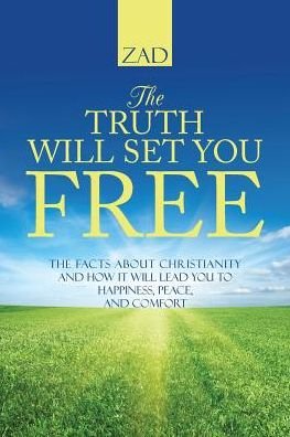 Cover for Zad · The Truth Will Set You Free: the Facts About Christianity and How It Will Lead You to Happiness, Peace, and Comfort (Taschenbuch) (2015)
