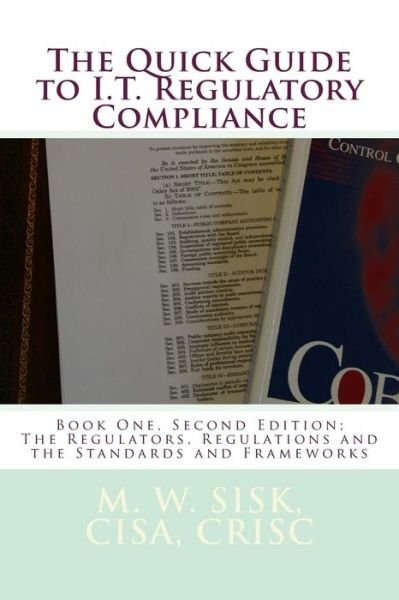 Cover for Sisk, Cisa Crisc, M. W. · The Quick Guide to I.t. Regulatory Compliance: Book One, Second Edition; the Regulators, Regulations and the Standards and Frameworks (Paperback Bog) (2013)