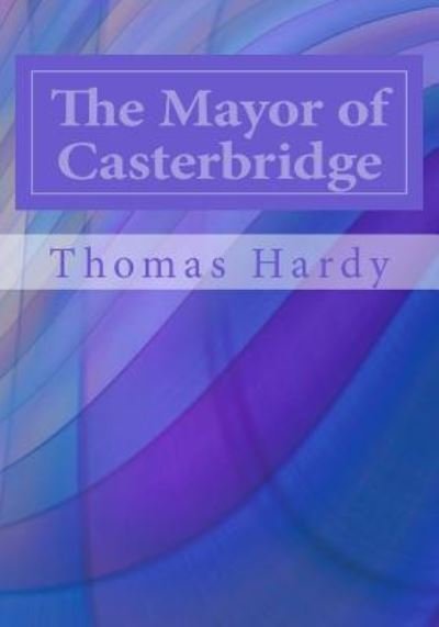 The Mayor of Casterbridge - Thomas Hardy - Książki - Createspace Independent Publishing Platf - 9781497582606 - 7 kwietnia 2014