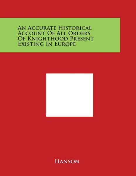 An Accurate Historical Account of All Orders of Knighthood Present Existing in Europe - Hanson - Bücher - Literary Licensing, LLC - 9781498121606 - 30. März 2014