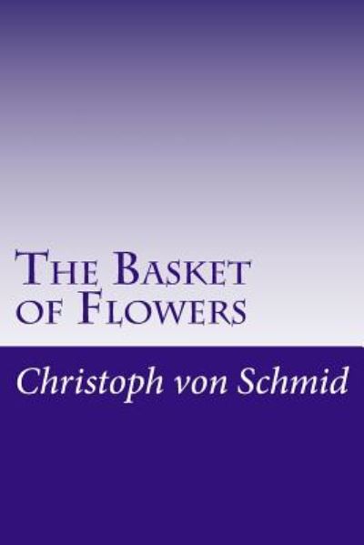 The Basket of Flowers - Christoph Von Schmid - Książki - Createspace - 9781500484606 - 16 lipca 2014