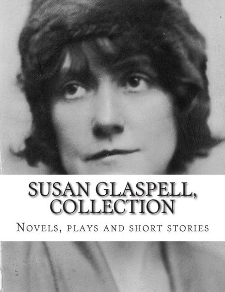 Susan Glaspell, Collection Novels, Plays and Short Stories - Susan Glaspell - Livres - Createspace - 9781500666606 - 28 juillet 2014