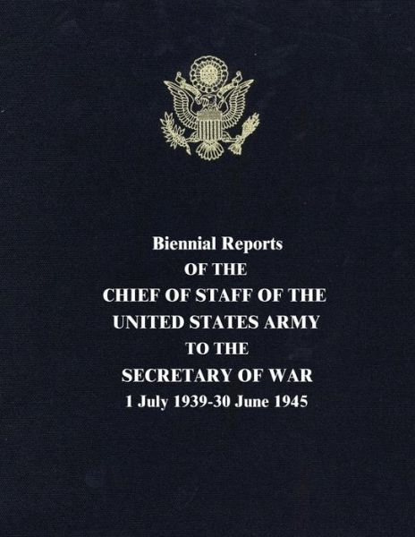 Cover for George C Marshall · Biennial Reports of the Chief of Staff of the United States Army to the Secretary of War: 1 July 1939-30 June 1945 (Paperback Book) (2015)