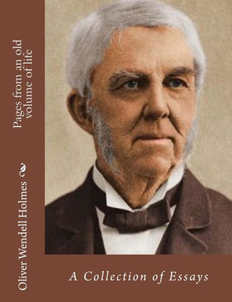 Pages from an Old Volume of Life: a Collection of Essays - Oliver Wendell Holmes - Books - Createspace - 9781517682606 - October 6, 2015