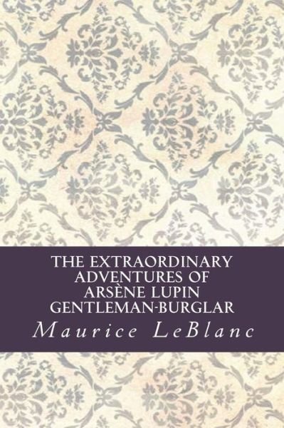 The Extraordinary Adventures of Arsène Lupin, Gentleman-Burglar - Maurice LeBlanc - Livros - CreateSpace Independent Publishing Platf - 9781532911606 - 28 de abril de 2016