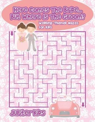 Cover for Jupiter Kids · Here Comes The Bride...But Where Is The Groom? Wedding-Themed Mazes for Kids (Paperback Book) (2017)