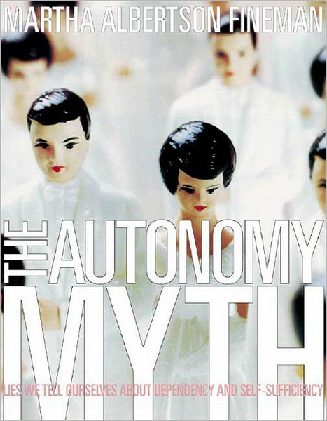 Cover for Professor Martha Albertson Fineman · The Autonomy Myth: Lies We Tell Ourselves About Dependency and Self-sufficiency (Hardcover Book) (2004)