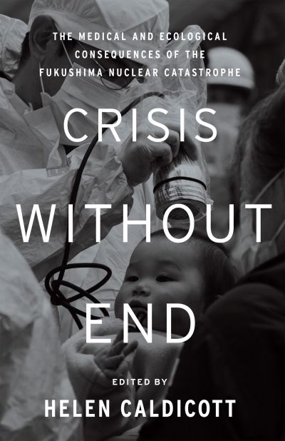 Cover for Helen Caldicott · Crisis Without End: The Medical and Ecological Consequences of the Fukushima Nuclear Catastrophe (Hardcover Book) (2015)