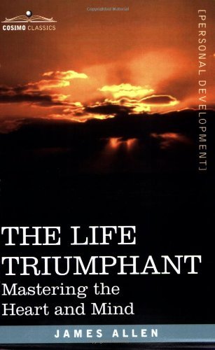 The Life Triumphant: Mastering the Heart and Mind - James Allen - Kirjat - Cosimo Classics - 9781602061606 - torstai 15. maaliskuuta 2007