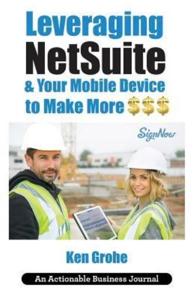 Cover for Ken Grohe · Leveraging NetSuite &amp; Your Mobile Device to Make More $$$ : Closing the Last Mile on Business Consumption with Customer Centricity (Paperback Book) (2018)