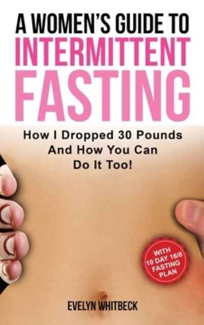 Cover for Evelyn Whitbeck · A Women's Guide To Intermittent Fasting: How I Dropped 30 Pounds And How You Can Do It Too! (Inbunden Bok) (2020)