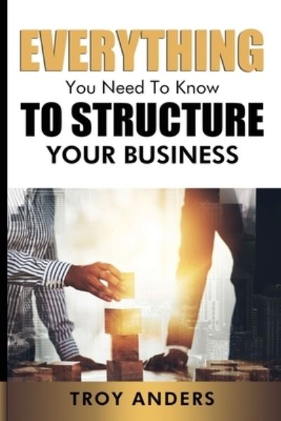 Cover for Troy Anders · Everything You Need To Know To Structure Your Business (Paperback Book) (2020)