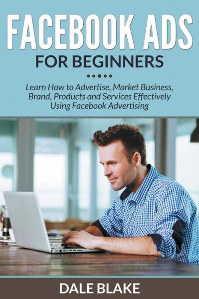 Cover for Dale Blake · Facebook Ads for Beginners: Learn How to Advertise, Market Business, Brand, Products and Services Effectively Using Facebook Advertising (Pocketbok) (2015)