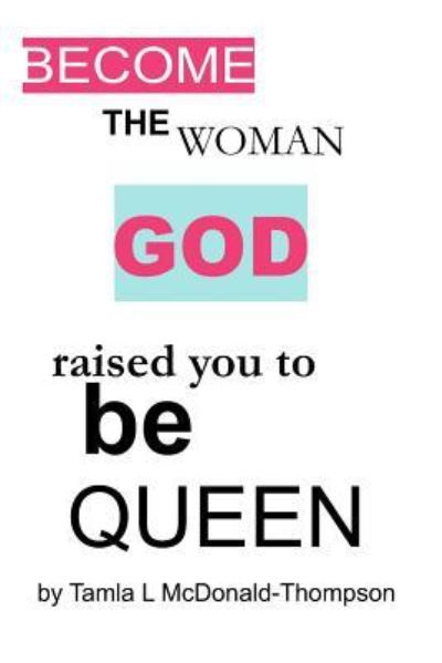 Tamla L McDonald · Become the Women God Raised You to Be Queen (Paperback Book) (2018)