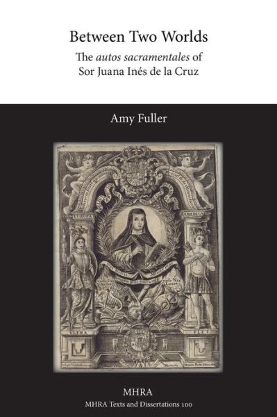 Between Two Worlds: The autos sacramentales of Sor Juana Ines de la Cruz - Amy Fuller - Books - Modern Humanities Research Association - 9781781881606 - June 12, 2015