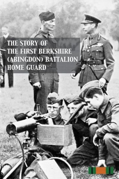 Story of the First Berkshire (Abingdon) Battalion Home Guard - Anon - Livros - Naval & Military Press - 9781783311606 - 19 de outubro de 2016