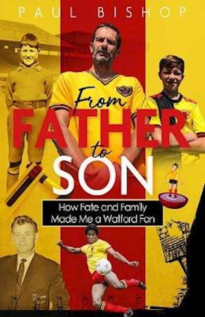 From Father to Son: How Fate and Family Made Me a Watford Fan - Paul Bishop - Books - Pitch Publishing Ltd - 9781785317606 - March 1, 2021