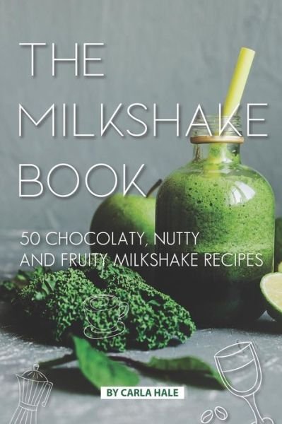 The Milkshake Book - Carla Hale - Books - Independently Published - 9781795246606 - January 27, 2019