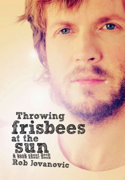 Throwing Frisbees at the Sun: A Book About Beck - Rob Jovanovic - Livros - Outline Press Ltd - 9781908279606 - 3 de março de 2015