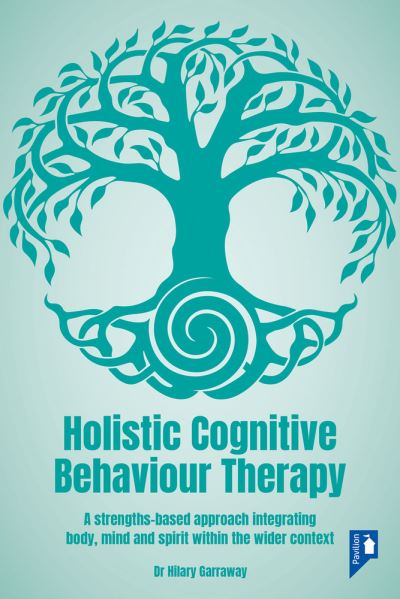 Holistic Cognitive Behaviour Therapy: A strengths-based approach integrating body, mind and spirit within the wider context - Hilary Garraway - Books - Pavilion Publishing and Media Ltd - 9781914010606 - June 30, 2021