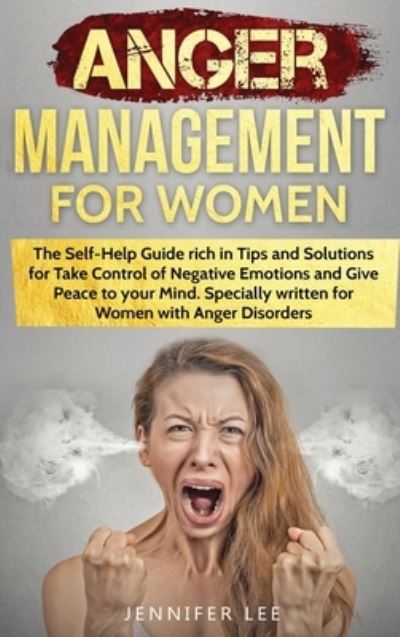 Cover for Jennifer Lee · Anger Management for Women: The Self-Help Guide rich in Tips and Solutions for Take Control of Negative Emotions and Give Peace to your Mind. Specially written for Women with Anger Disorders - Emotional Intelligence (Hardcover Book) (2021)