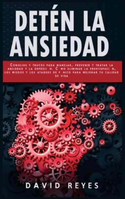 Cover for David Reyes · Deten La Ansiedad: Consejos y trucos para controlar, prevenir y tratar los trastornos de ansiedad, la depresion y la preocupacion. Como eliminar las emociones negativas para mejorar su calidad de vida. (Hardcover Book) (2021)