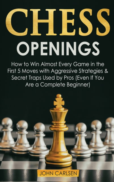 Chess Openings: How to Win Almost Every Game in the First 5 Moves with Aggressive Strategies & Secret Traps Used by Pros (Even If You Are a Complete Beginner) - John Carlsen - Livros - John Carlsen - 9781914276606 - 3 de janeiro de 2021