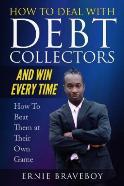 Cover for Ernie Braveboy · How to Deal with Debt Collectors and Win Every Time How to Beat Them at Their Own Game (Paperback Book) (2018)