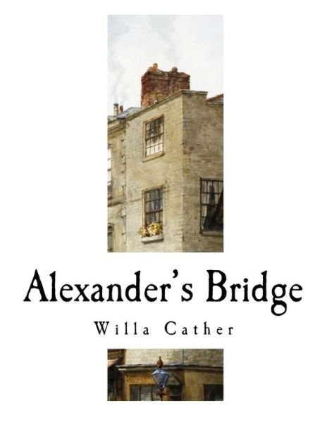 Alexander's Bridge - Willa Cather - Böcker - Createspace Independent Publishing Platf - 9781981168606 - 26 november 2017