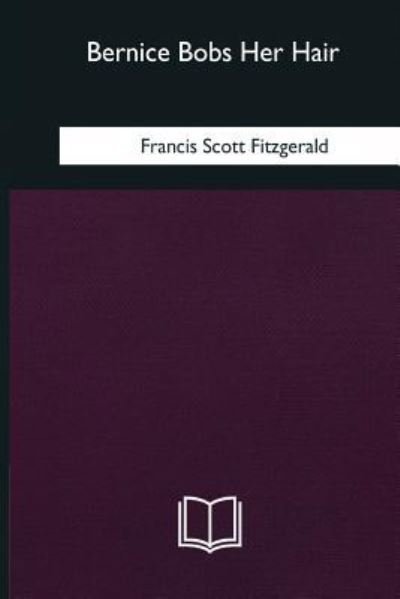 Bernice Bobs Her Hair - F Scott Fitzgerald - Boeken - Createspace Independent Publishing Platf - 9781985032606 - 12 februari 2018