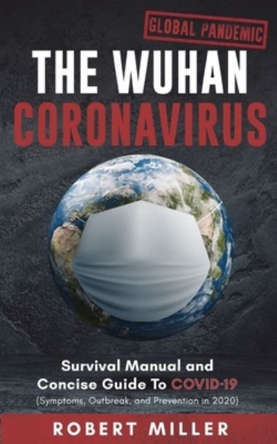 The Wuhan Coronavirus: Survival Manual and Concise Guide to COVID-19 (Symptoms, Outbreak, and Prevention in 2020) - Miller, Robert, PH D - Books - Personal Development Publishing - 9781989120606 - March 18, 2020